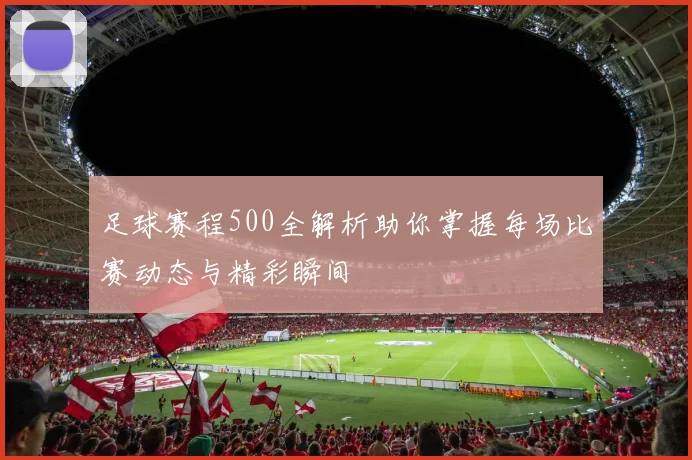 足球赛程500全解析助你掌握每场比赛动态与精彩瞬间