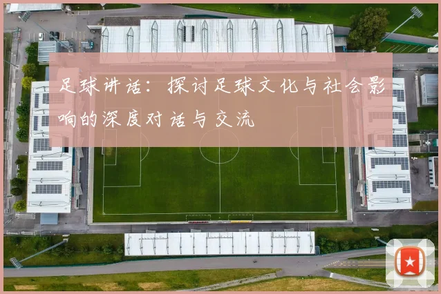 足球讲话：探讨足球文化与社会影响的深度对话与交流
